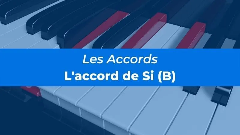 Accord de Si (ou Accord B) au Piano : tout ce que tu dois savoir !